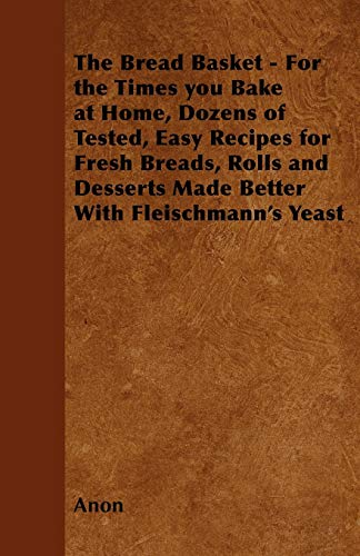 The Bread Basket - For the Times you Bake at Home, Dozens of Tested, Easy Recipes for Fresh Breads, Rolls and Desserts Made Better With Fleischmann's Yeast