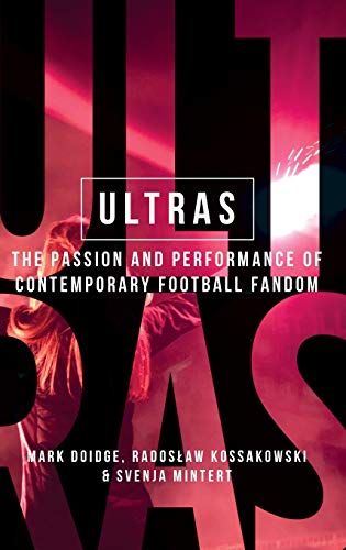 Ultras: The Passion and Performance of Contemporary Football Fandom (Critical Powers)