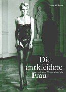 Die entkleidete Frau: 40 Jahre Dessous-Fotografie