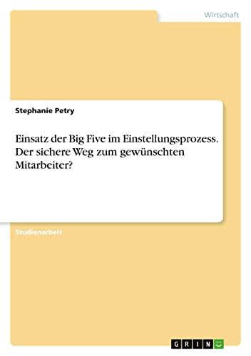 Einsatz der Big Five im Einstellungsprozess. Der sichere Weg zum gewünschten Mitarbeiter?