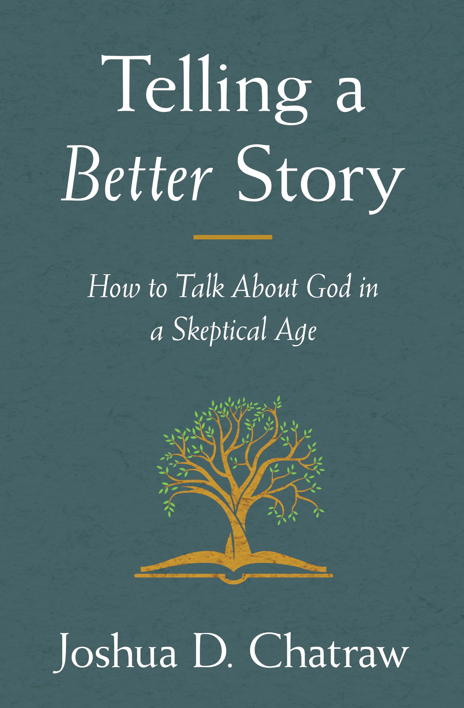 Chatraw, Joshua D. Telling A Better Story, How To Talk About God In A Skeptical Age