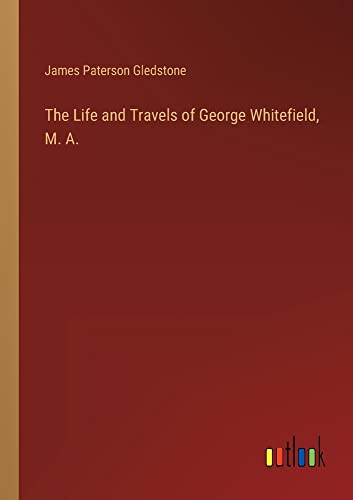 The Life and Travels of George Whitefield, M. A.
