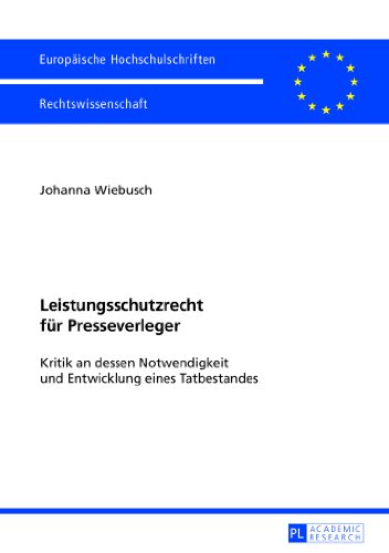 Leistungsschutzrecht für Presseverleger: Kritik an dessen Notwendigkeit und Entwicklung eines Tatbestandes (Europäische Hochschulschriften / European ... / Publications Universitaires Européennes)