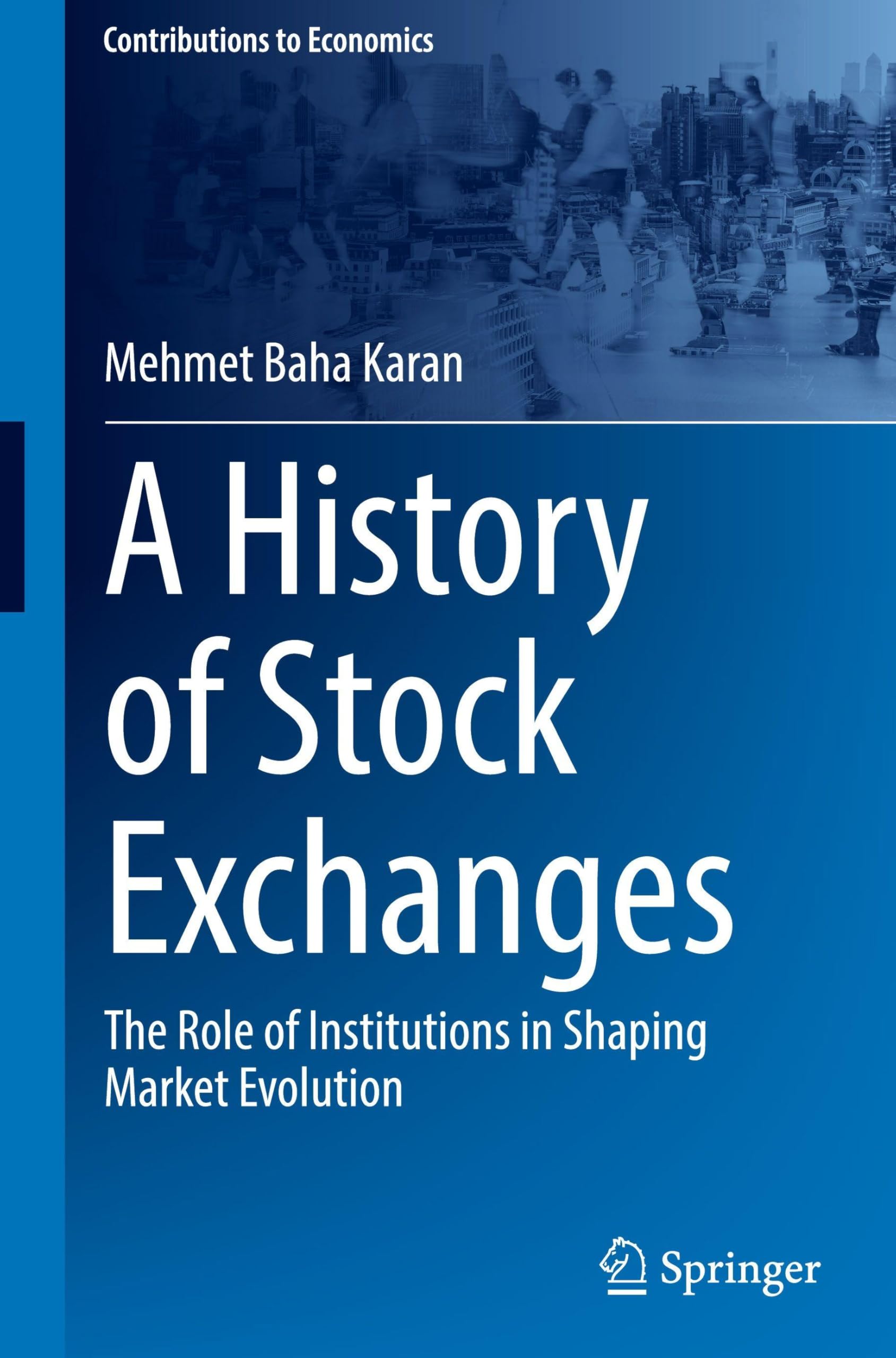 A History of Stock Exchanges: The Role of Institutions in Shaping Market Evolution (Contributions to Economics)