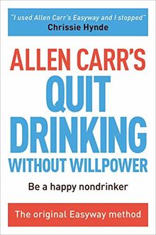 Allen Carr's Quit Drinking Without Willpower: Be a Happy Nondrinker (Allen Carr's Easyway)