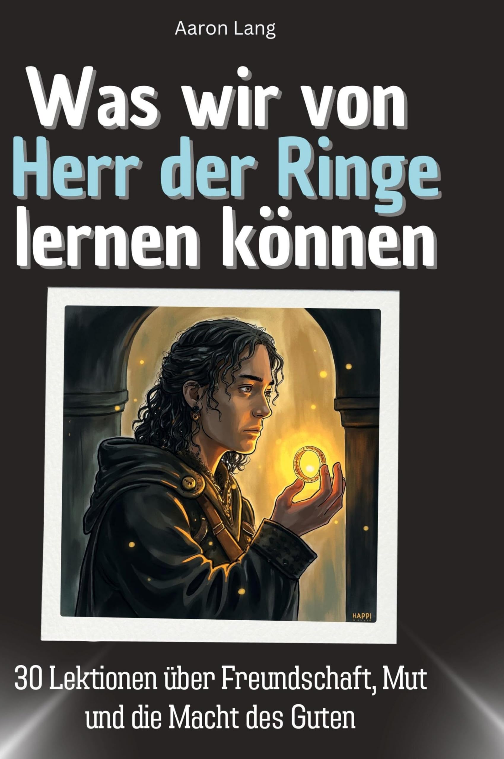 Was wir von Herr der Ringe lernen können: 30 Lektionen über Freundschaft, Mut und die Macht des Guten