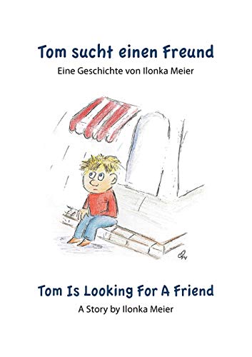 Tom sucht einen Freund - Tom Is Looking For A Friend: Eine Geschichte von Ilonka Meier - A Story by Ilonka Meier