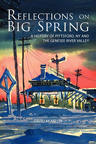 Reflections On Big Spring: A History Of Pittsford, Ny And The Genesee River Valley