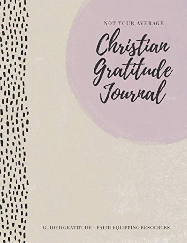 Not Your Average Christian Gratitude Journal: Guided Gratitude + Faith Equipping Resources (Daily Devotional, Gratitude and Prayer Journal for Women)
