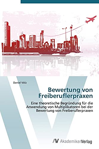 Bewertung von Freiberuflerpraxen: Eine theoretische Begründung für die Anwendung von Multiplikatoren bei der Bewertung von Freiberuflerpraxen