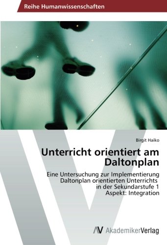 Unterricht orientiert am Daltonplan: Eine Untersuchung zur Implementierung Daltonplan orientierten Unterrichts in der Sekundarstufe 1 Aspekt: Integration