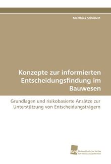 Konzepte zur informierten Entscheidungsfindung im Bauwesen: Grundlagen und risikobasierte Ansätze zur Unterstützung von Entscheidungsträgern