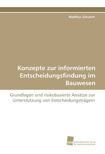Konzepte zur informierten Entscheidungsfindung im Bauwesen: Grundlagen und risikobasierte Ansätze zur Unterstützung von Entscheidungsträgern