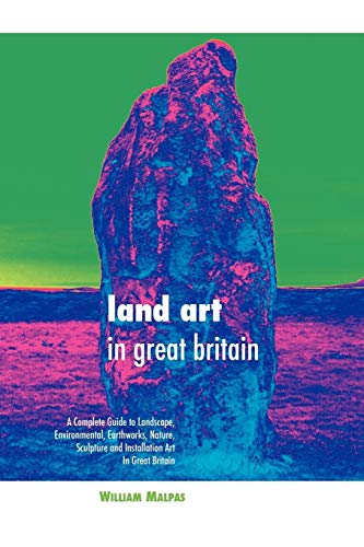 Land Art in Great Britain: A Complete Guide To Landscape, Environmental, Earthworks, Nature, Sculpture and Installation Art in Great Britain (Sculptors)