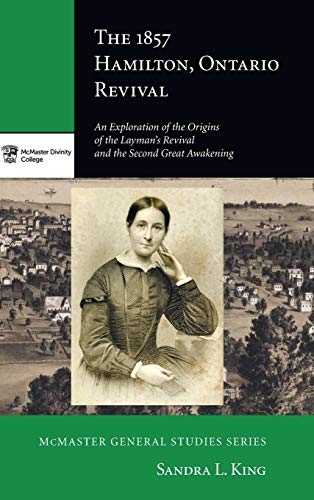 The 1857 Hamilton, Ontario Revival: An Exploration of the Origins of the Layman's Revival and the Second Great Awakening (McMaster General Studies)