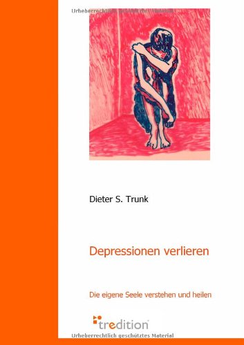Depressionen verlieren: Die eigene Seele verstehen und heilen