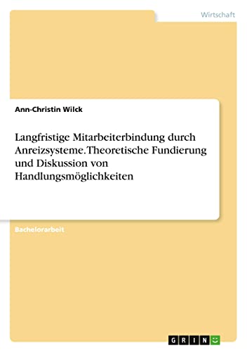 Langfristige Mitarbeiterbindung durch Anreizsysteme. Theoretische Fundierung und Diskussion von Handlungsmöglichkeiten