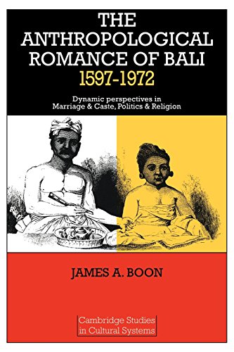 The Anthropological Romance of Bali 1597-1972: Dynamic Perspectives in Marriage and Caste, Politics and Religion (Cambridge Studies in Cultural Systems)