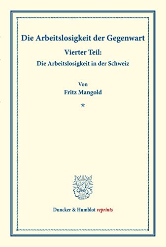 Die Arbeitslosigkeit der Gegenwart.: Vierter Teil: Die Arbeitslosigkeit in der Schweiz. Hrsg. von Manuel Saitzew. (Schriften des Vereins für ... (Duncker & Humblot reprints, Band 185)