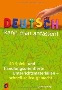 Deutsch kann man anfassen!: 40 Spiele und handlungsorientierte Unterrichtsmaterialien - schnell selbst gemacht