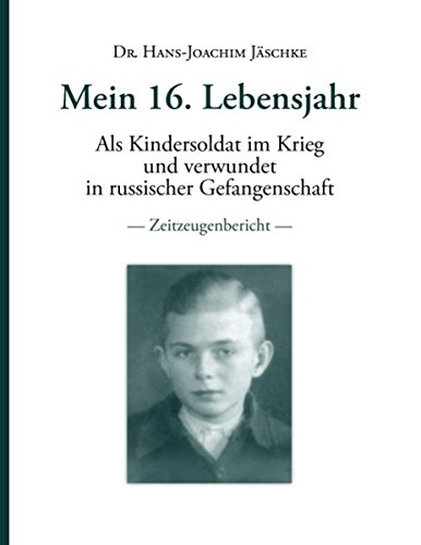 Mein 16. Lebensjahr: Als Kindersoldat im Krieg und verwundet in russischer Gefangenschaft - Zeitzeugenbericht