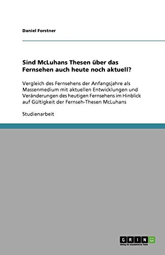 Sind McLuhans Thesen über das Fernsehen auch heute noch aktuell?: Vergleich des Fernsehens der Anfangsjahre als Massenmedium mit aktuellen ... auf Gültigkeit der Fernseh-Thesen McLuhans