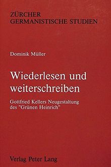 Wiederlesen und weiterschreiben: Gottfried Kellers Neugestaltung des «Grünen Heinrich»- Mit einer Synopse der beiden Fassungen (Zürcher Germanistische Studien)