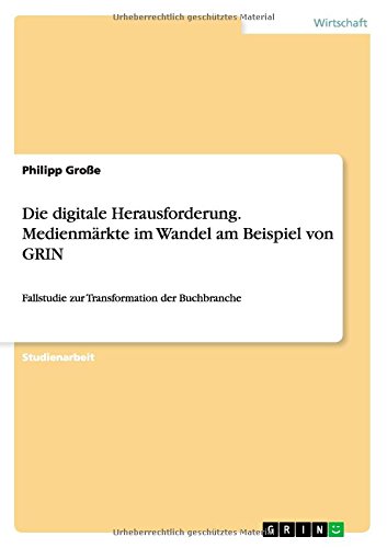 Die digitale Herausforderung. Medienmärkte im Wandel am Beispiel von GRIN: Fallstudie zur Transformation der Buchbranche