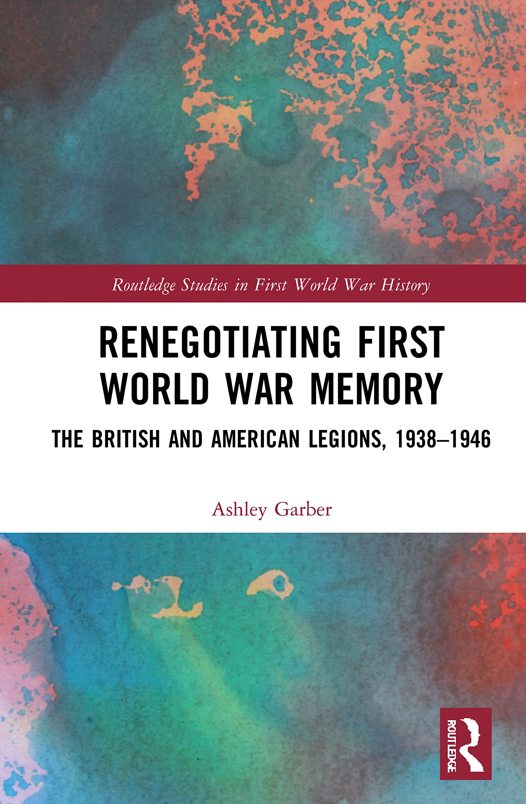 Renegotiating First World War Memory: The British and American Legions, 1938-1946 (Routledge Studies in First World War History)