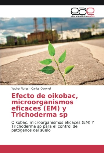 Efecto de oikobac, microorganismos eficaces (EM) y Trichoderma sp: Oikobac, microorganismos eficaces (EM) Y Trichoderma sp para el control de patógenos del suelo