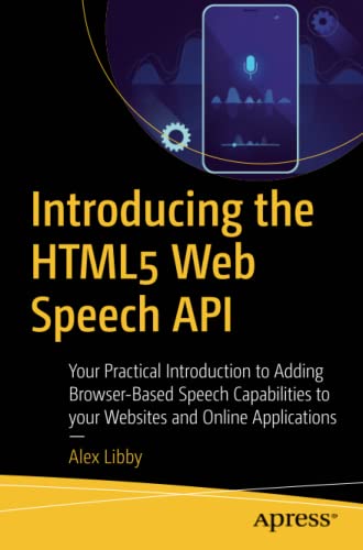 Introducing the HTML5 Web Speech API: Your Practical Introduction to Adding Browser-Based Speech Capabilities to your Websites and Online Applications
