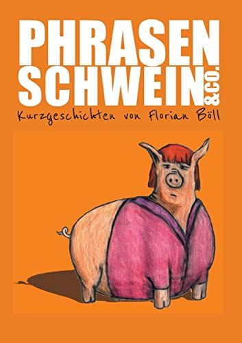 Phrasenschwein & Co.: Kurzgeschichten von Florian Böll