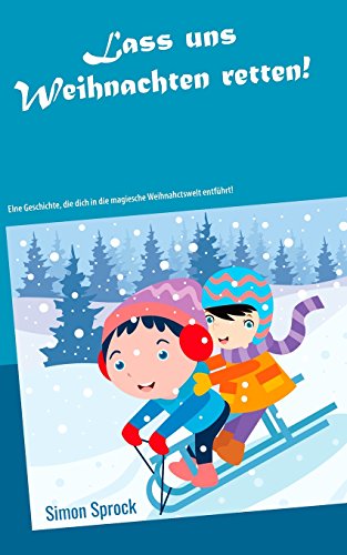 Lass uns Weihnachten retten!: Eine rührende und lehrreiche Geschichte, die dich in die magische Weihnachtswelt entführt!