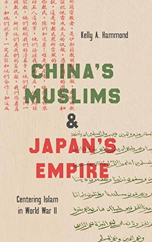 China's Muslims and Japan's Empire: Centering Islam in World War II (Islamic Civilization and Muslim Networks)