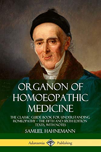 Samuel Hahnemann Organon Of Homoeopathic Medicine, The Classic Guide Book For Understanding Homeopathy - The Fifth And Sixth Edition Texts, With Notes