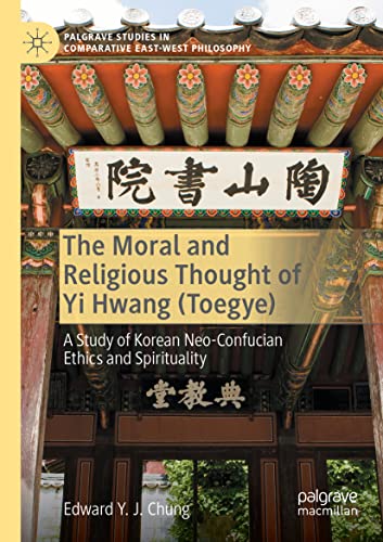 The Moral and Religious Thought of Yi Hwang (Toegye): A Study of Korean Neo-Confucian Ethics and Spirituality (Palgrave Studies in Comparative East-West Philosophy)