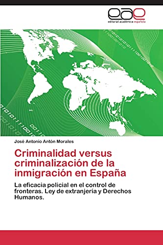 Criminalidad versus criminalización de la inmigración en España: La eficacia policial en el control de fronteras. Ley de extranjería y Derechos Humanos.