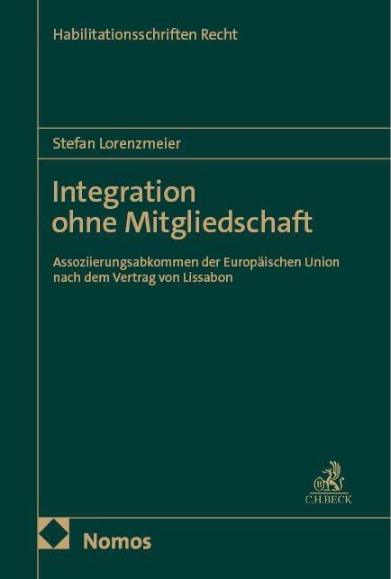 Integration ohne Mitgliedschaft: Assoziierungsabkommen der Europäischen Union nach dem Vertrag von Lissabon (Habilitationsschriften Recht)