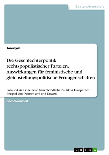 Die Geschlechterpolitik rechtspopulistischer Parteien. Auswirkungen für feministische und gleichstellungspolitische Errungenschaften: Formiert sich ... Am Beispiel von Deutschland und Ungarn