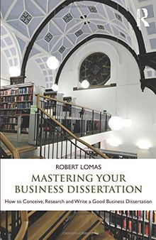 Mastering Your Business Dissertation: How to Conceive, Research and Write a Good Business Dissertation