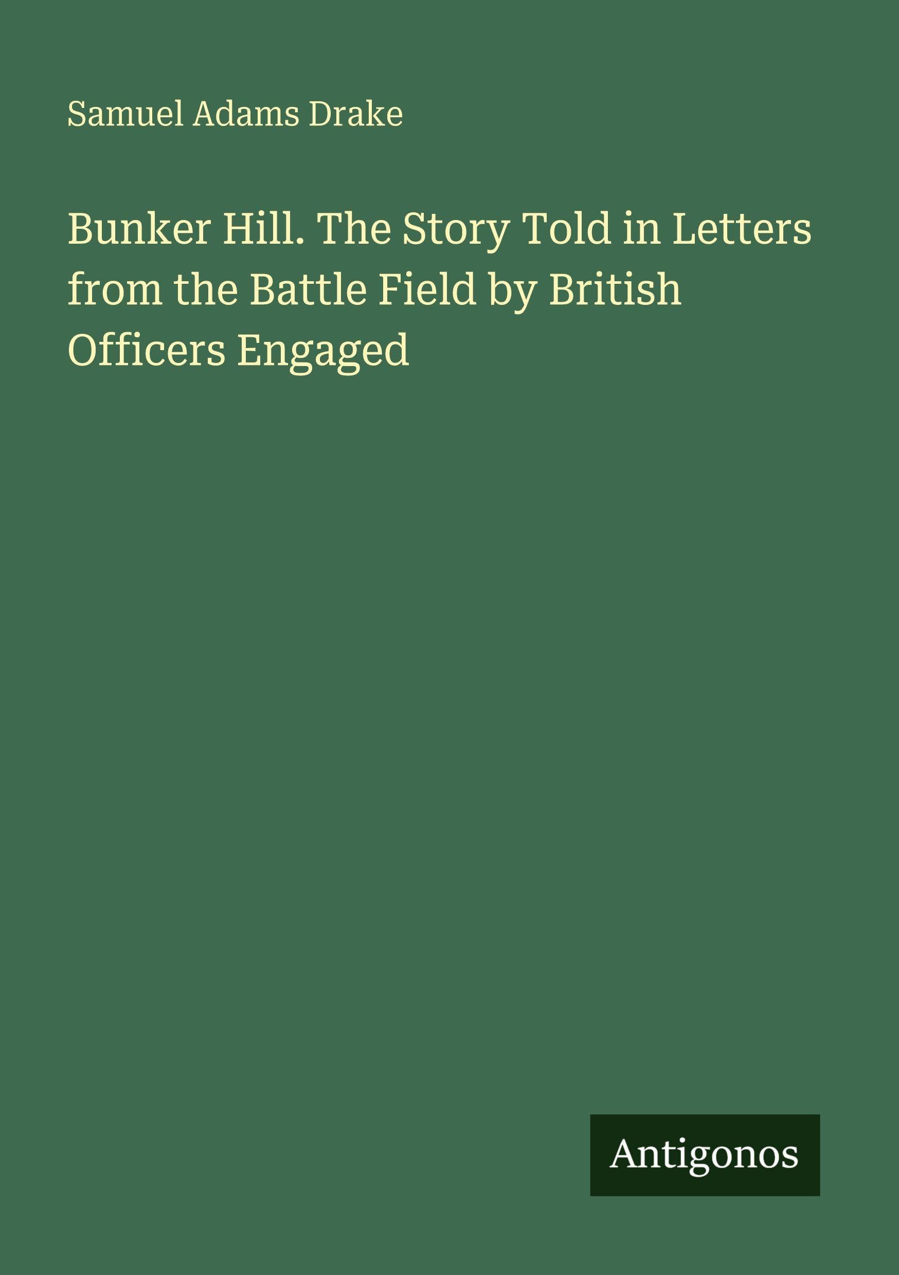 Bunker Hill. The Story Told in Letters from the Battle Field by British Officers Engaged