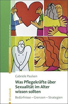 Was Pflegekräfte über Sexualität im Alter wissen sollten: Bedürfnisse – Grenzen – Strategien (Reinhardts Gerontologische Reihe)
