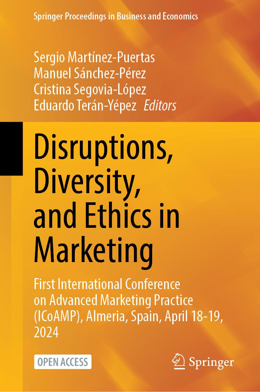 Disruptions, Diversity, and Ethics in Marketing: First International Conference on Advanced Marketing Practice (ICoAMP), Almeria, Spain, April 18-19, ... Proceedings in Business and Economics)