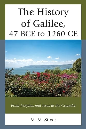 The History of Galilee, 47 BCE to 1260 CE: From Josephus and Jesus to the Crusades