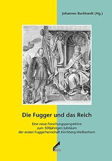 Die Fugger und das Reich: Eine neue Forschungsperspektive zum 500jährigen Jubiläum der ersten Fuggerherrschaft Kirchberg-Weißenhorn ... / Reihe 4: Studien zur Fuggergeschichte)