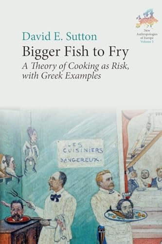 Bigger Fish to Fry: A Theory of Cooking as Risk, with Greek Examples (New Anthropologies of Europe: Perspectives and Provocations, 3)