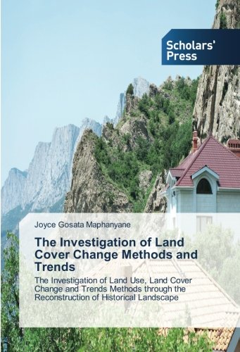 The Investigation of Land Cover Change Methods and Trends: The Investigation of Land Use, Land Cover Change and Trends Methods through the Reconstruction of Historical Landscape