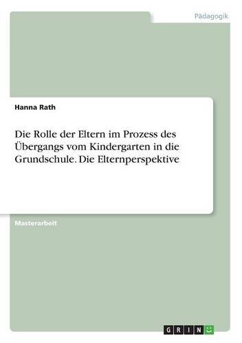 Die Rolle der Eltern im Prozess des Übergangs vom Kindergarten in die Grundschule. Die Elternperspektive