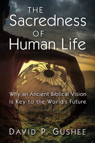 The Sacredness of Human Life: Why an Ancient Biblical Vision Is Key to the World's Future