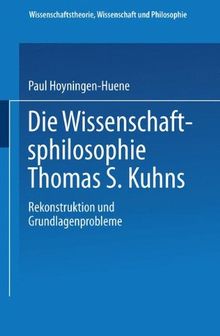 Die Wissenschaftsphilosophie Thomas S. Kuhns: Rekonstruktion und Grundlagenprobleme (Wissenschaftstheorie, Wissenschaft und Philosophie)